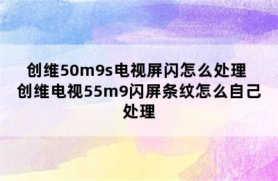 创维50m9s电视屏闪怎么处理 创维电视55m9闪屏条纹怎么自己处理